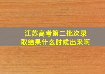 江苏高考第二批次录取结果什么时候出来啊