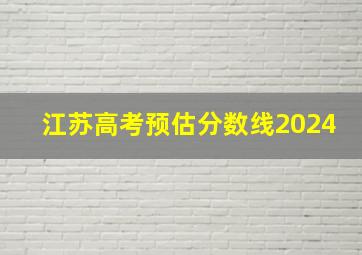 江苏高考预估分数线2024