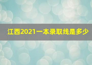 江西2021一本录取线是多少