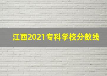 江西2021专科学校分数线