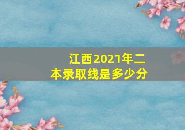 江西2021年二本录取线是多少分