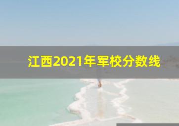 江西2021年军校分数线