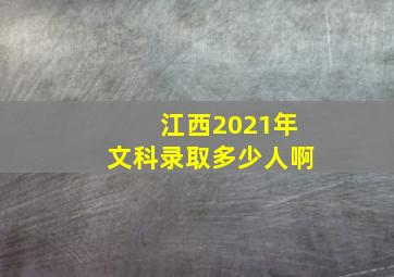 江西2021年文科录取多少人啊