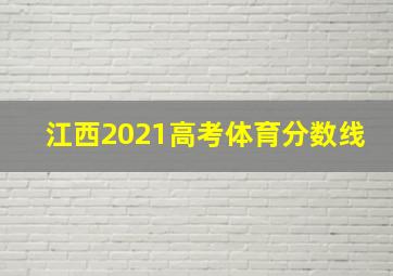 江西2021高考体育分数线