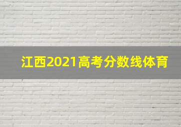 江西2021高考分数线体育