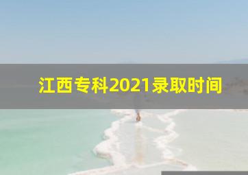 江西专科2021录取时间