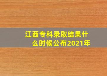 江西专科录取结果什么时候公布2021年