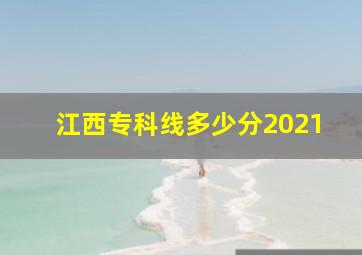 江西专科线多少分2021