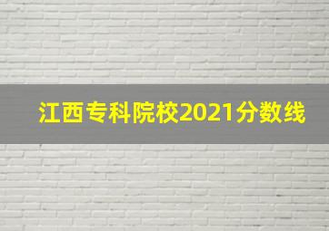 江西专科院校2021分数线