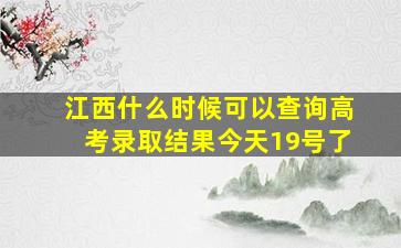 江西什么时候可以查询高考录取结果今天19号了