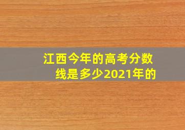 江西今年的高考分数线是多少2021年的