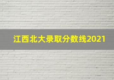 江西北大录取分数线2021