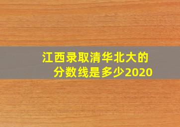 江西录取清华北大的分数线是多少2020