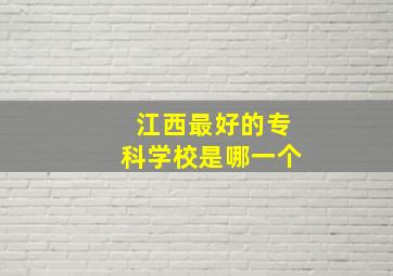 江西最好的专科学校是哪一个