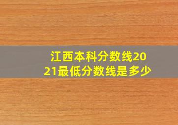 江西本科分数线2021最低分数线是多少