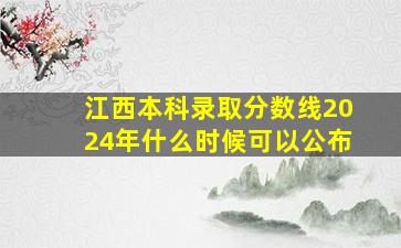 江西本科录取分数线2024年什么时候可以公布