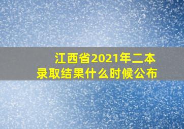 江西省2021年二本录取结果什么时候公布