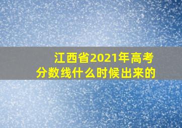 江西省2021年高考分数线什么时候出来的