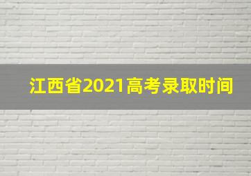 江西省2021高考录取时间