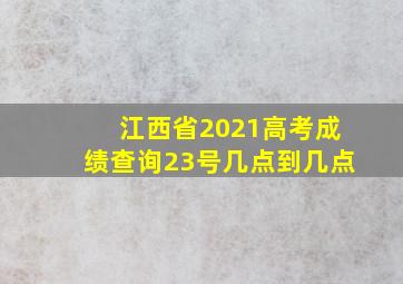 江西省2021高考成绩查询23号几点到几点