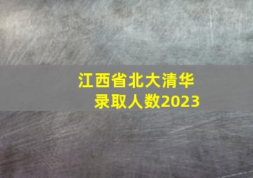 江西省北大清华录取人数2023