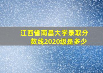 江西省南昌大学录取分数线2020级是多少