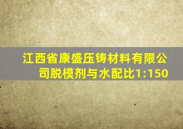 江西省康盛压铸材料有限公司脱模剂与水配比1:150