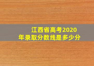 江西省高考2020年录取分数线是多少分