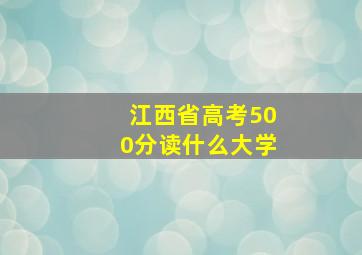 江西省高考500分读什么大学