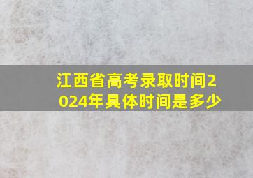 江西省高考录取时间2024年具体时间是多少