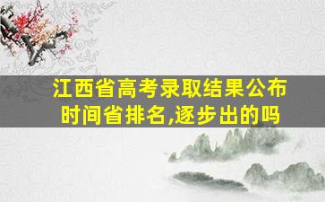 江西省高考录取结果公布时间省排名,逐步出的吗