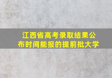 江西省高考录取结果公布时间能报的提前批大学