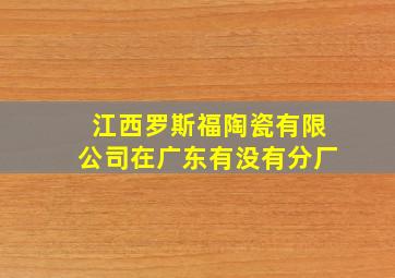 江西罗斯福陶瓷有限公司在广东有没有分厂