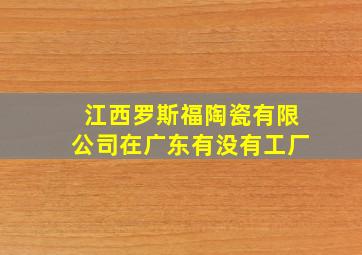 江西罗斯福陶瓷有限公司在广东有没有工厂