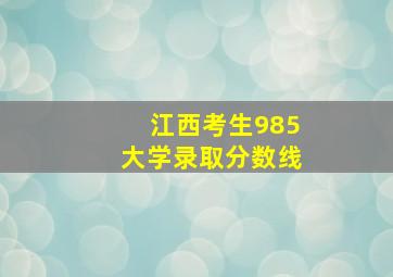 江西考生985大学录取分数线