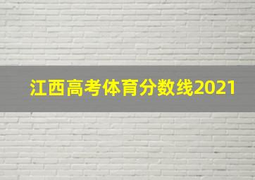 江西高考体育分数线2021