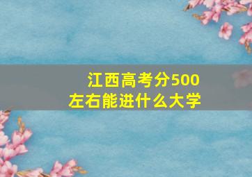 江西高考分500左右能进什么大学