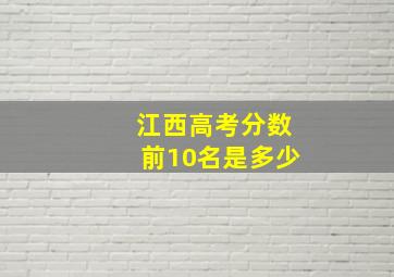 江西高考分数前10名是多少