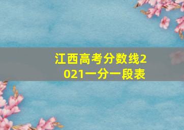 江西高考分数线2021一分一段表