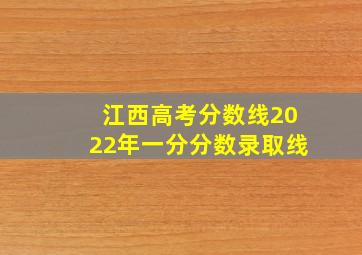 江西高考分数线2022年一分分数录取线