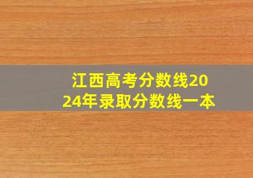 江西高考分数线2024年录取分数线一本