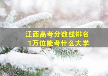 江西高考分数线排名1万位能考什么大学