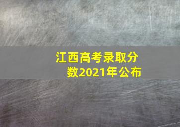 江西高考录取分数2021年公布