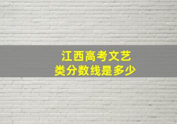 江西高考文艺类分数线是多少