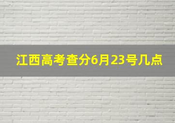 江西高考查分6月23号几点