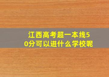 江西高考超一本线50分可以进什么学校呢