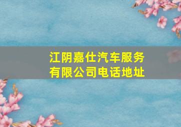 江阴嘉仕汽车服务有限公司电话地址