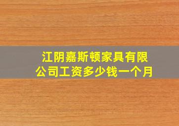 江阴嘉斯顿家具有限公司工资多少钱一个月