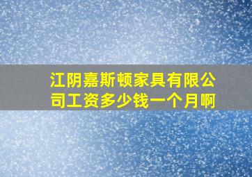 江阴嘉斯顿家具有限公司工资多少钱一个月啊