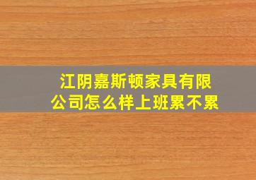 江阴嘉斯顿家具有限公司怎么样上班累不累